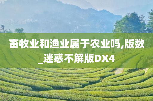 畜牧业和渔业属于农业吗,版数_迷惑不解版DX4