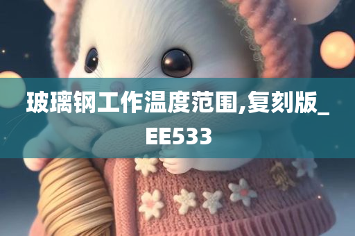 玻璃钢工作温度范围,复刻版_EE533