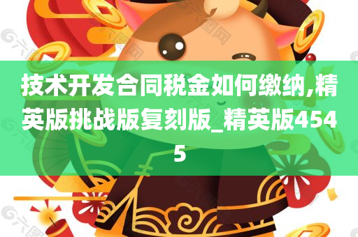 技术开发合同税金如何缴纳,精英版挑战版复刻版_精英版4545