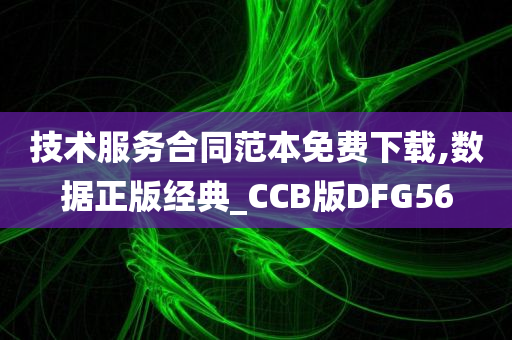 技术服务合同范本免费下载,数据正版经典_CCB版DFG56