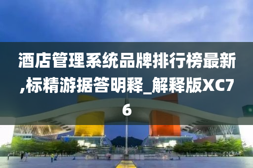 酒店管理系统品牌排行榜最新,标精游据答明释_解释版XC76