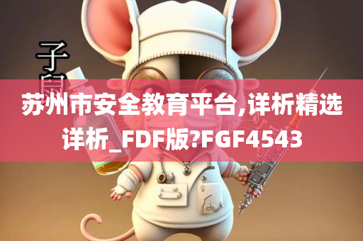 苏州市安全教育平台,详析精选详析_FDF版?FGF4543