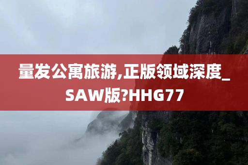 量发公寓旅游,正版领域深度_SAW版?HHG77