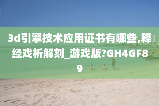 3d引擎技术应用证书有哪些,释经戏析解刻_游戏版?GH4GF89