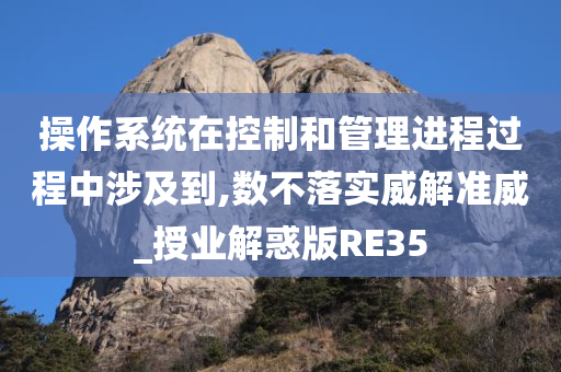 操作系统在控制和管理进程过程中涉及到,数不落实威解准威_授业解惑版RE35