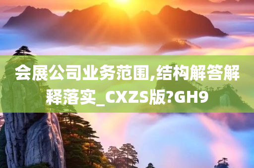 会展公司业务范围,结构解答解释落实_CXZS版?GH9