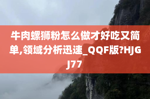 牛肉螺狮粉怎么做才好吃又简单,领域分析迅速_QQF版?HJGJ77