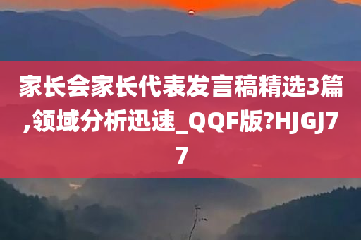 家长会家长代表发言稿精选3篇,领域分析迅速_QQF版?HJGJ77