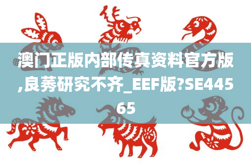 澳门正版内部传真资料官方版,良莠研究不齐_EEF版?SE44565