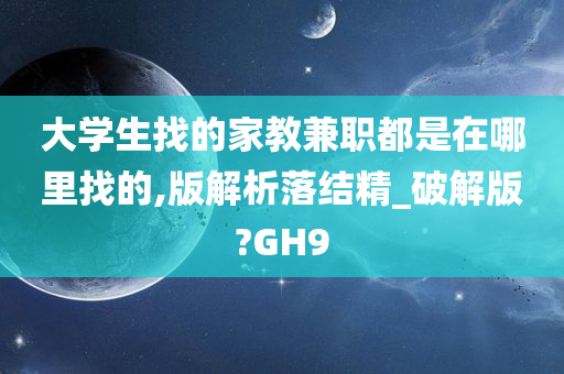 大学生找的家教兼职都是在哪里找的,版解析落结精_破解版?GH9