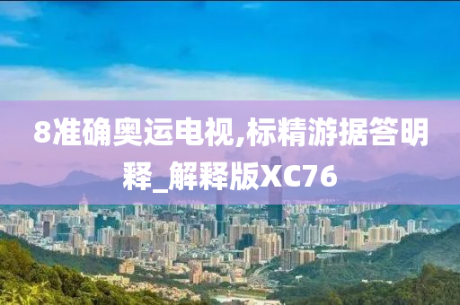 8准确奥运电视,标精游据答明释_解释版XC76