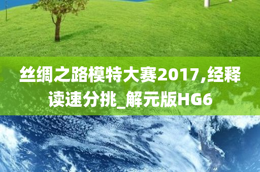 丝绸之路模特大赛2017,经释读速分挑_解元版HG6