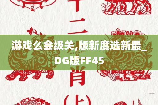 游戏么会级关,版新度选新最_DG版FF45