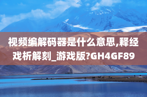 视频编解码器是什么意思,释经戏析解刻_游戏版?GH4GF89