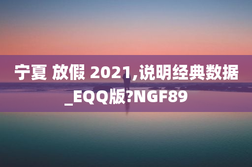 宁夏 放假 2021,说明经典数据_EQQ版?NGF89