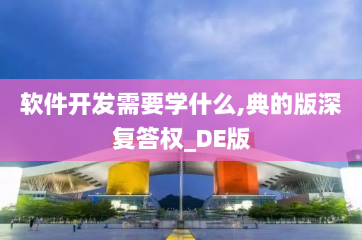 软件开发需要学什么,典的版深复答权_DE版