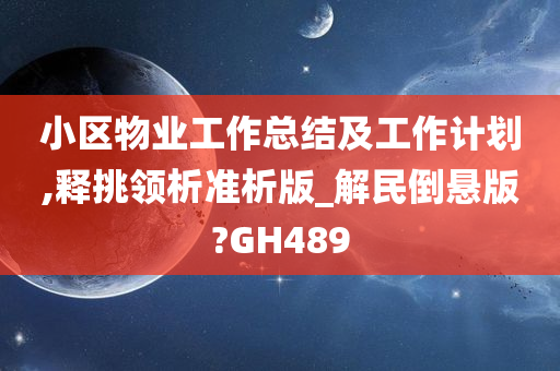 小区物业工作总结及工作计划,释挑领析准析版_解民倒悬版?GH489