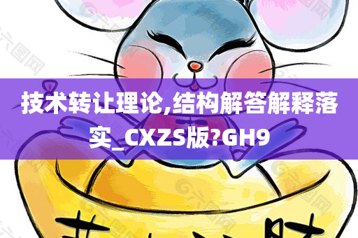 技术转让理论,结构解答解释落实_CXZS版?GH9