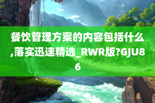 餐饮管理方案的内容包括什么,落实迅速精选_RWR版?GJU86