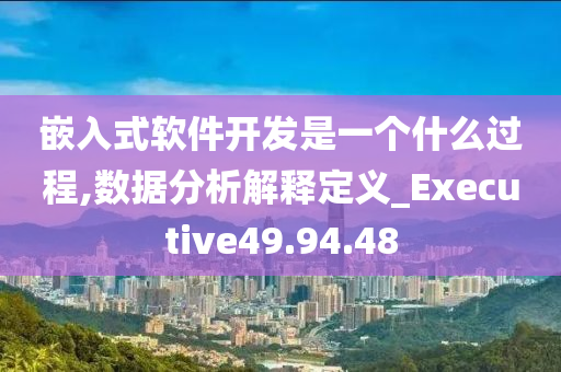 嵌入式软件开发是一个什么过程,数据分析解释定义_Executive49.94.48