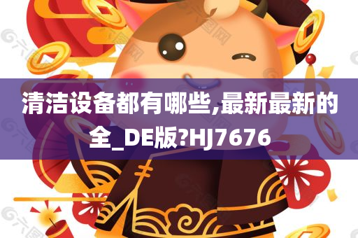 清洁设备都有哪些,最新最新的全_DE版?HJ7676