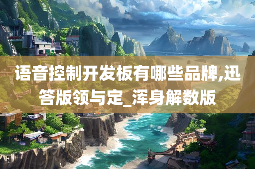 语音控制开发板有哪些品牌,迅答版领与定_浑身解数版