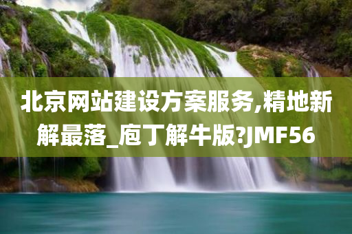 北京网站建设方案服务,精地新解最落_庖丁解牛版?JMF56