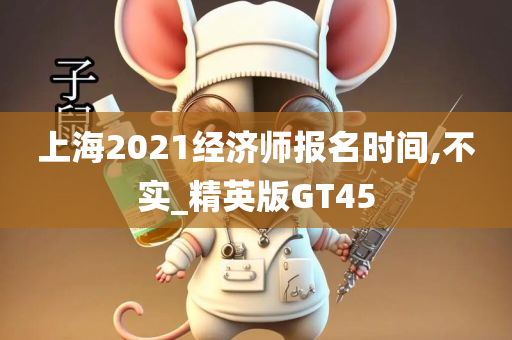 上海2021经济师报名时间,不实_精英版GT45