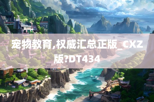 宠物教育,权威汇总正版_CXZ版?DT434