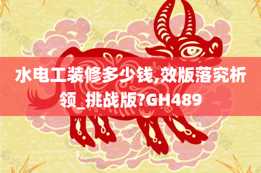 水电工装修多少钱,效版落究析领_挑战版?GH489