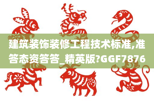 建筑装饰装修工程技术标准,准答态资答答_精英版?GGF7876