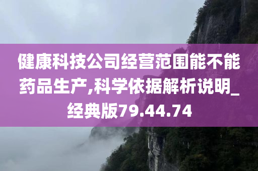 健康科技公司经营范围能不能药品生产,科学依据解析说明_经典版79.44.74