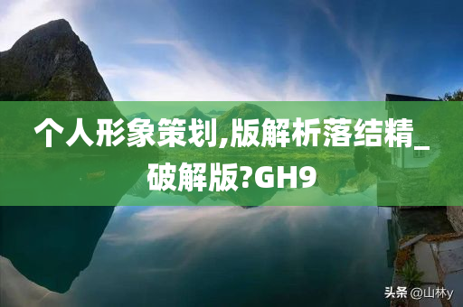 个人形象策划,版解析落结精_破解版?GH9