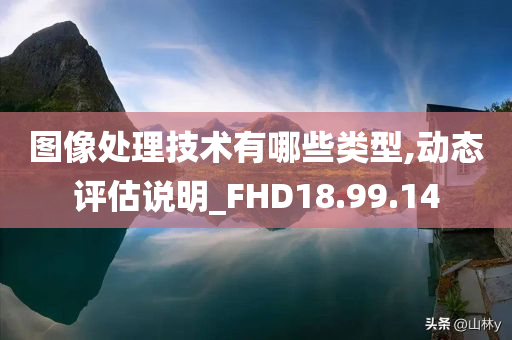 图像处理技术有哪些类型,动态评估说明_FHD18.99.14