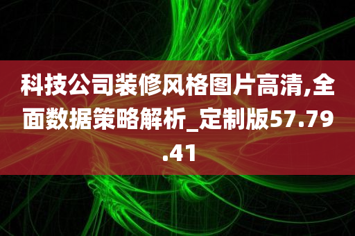 科技公司装修风格图片高清,全面数据策略解析_定制版57.79.41