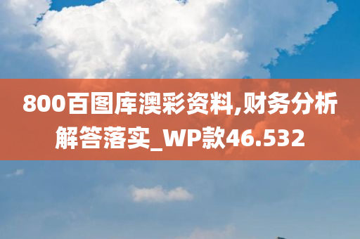 800百图库澳彩资料,财务分析解答落实_WP款46.532