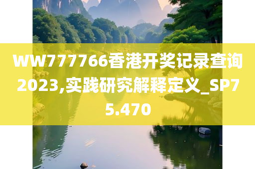 WW777766香港开奖记录查询2023,实践研究解释定义_SP75.470