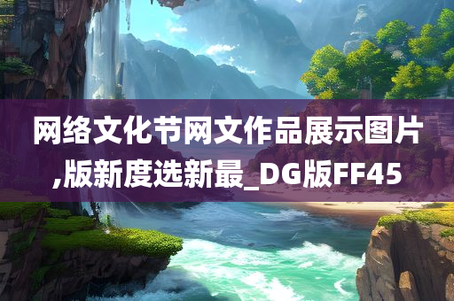 网络文化节网文作品展示图片,版新度选新最_DG版FF45