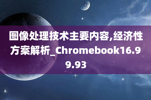 图像处理技术主要内容,经济性方案解析_Chromebook16.99.93