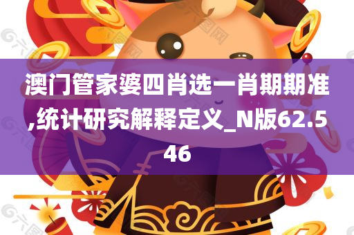 澳门管家婆四肖选一肖期期准,统计研究解释定义_N版62.546