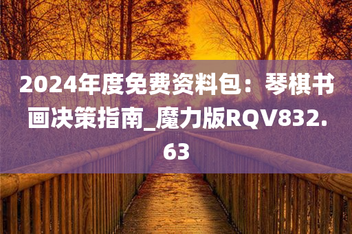 2024年度免费资料包：琴棋书画决策指南_魔力版RQV832.63