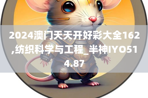 2024澳门天天开好彩大全162,纺织科学与工程_半神IYO514.87