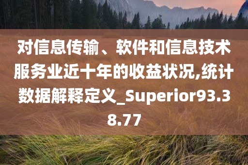 对信息传输、软件和信息技术服务业近十年的收益状况,统计数据解释定义_Superior93.38.77