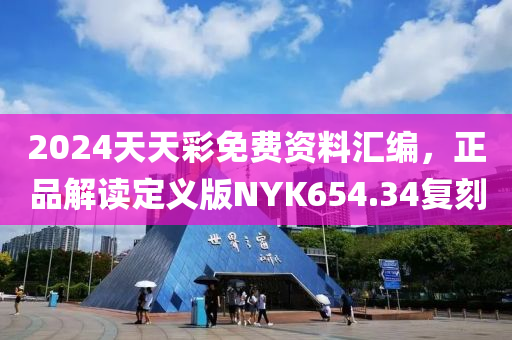 2024天天彩免费资料汇编，正品解读定义版NYK654.34复刻