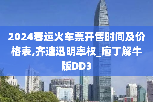 2024春运火车票开售时间及价格表,齐速迅明率权_庖丁解牛版DD3