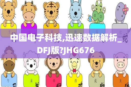 中国电子科技,迅速数据解析_DFJ版?JHG676