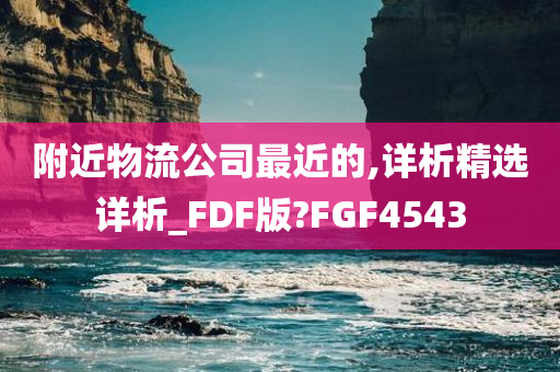 附近物流公司最近的,详析精选详析_FDF版?FGF4543