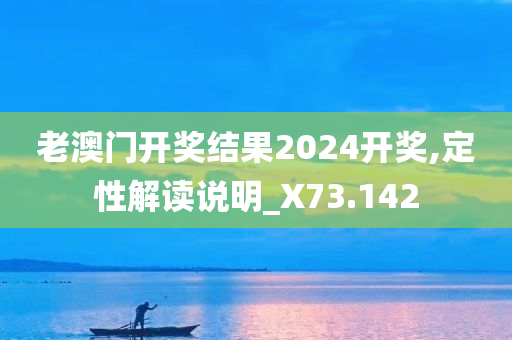 老澳门开奖结果2024开奖,定性解读说明_X73.142