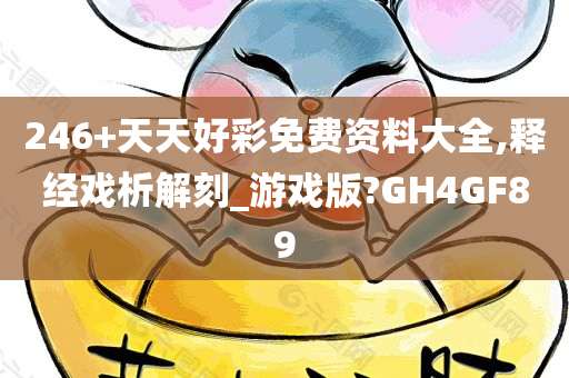 246+天天好彩免费资料大全,释经戏析解刻_游戏版?GH4GF89