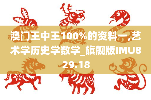 澳门王中王100%的资料一,艺术学历史学数学_旗舰版IMU829.18